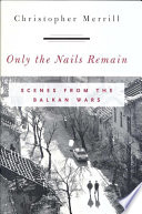 Only the nails remain : scenes from the Balkan Wars /