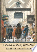 Aaron Burr in exile : a pariah in Paris, 1810-1811 / Jane Merrill and John Endicott.