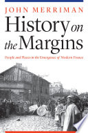 History on the margins : people and places in the emergence of modern France / John Merriman.