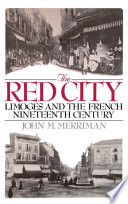 The Red City : Limoges and the French nineteenth century / John M. Merriman.