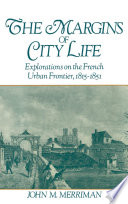 The margins of city life : explorations on the French urban frontier, 1815-1851 / John M. Merriman.