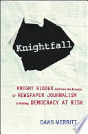 Knightfall : Knight Ridder and how the erosion of newspaper journalism is putting democracy at risk /