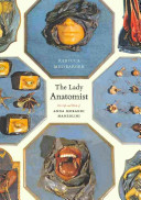 The lady anatomist : the life and work of Anna Morandi Manzolini /
