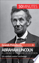 Abraham Lincoln, a l'origine de la guerre de Secession : un combat contre l'esclavage /