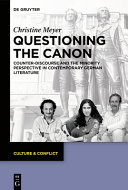 Questioning the Canon : counter-discourse and the minority perspective in contemporary german literature / Christine Meyer ; translated from the original unpublished French manuscript by Dustin Lovett and Tegan Raleigh.