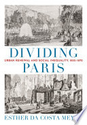 Dividing Paris : urban renewal and social inequality, 1852-1870 / Esther da Costa Meyer.