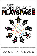 From workplace to playspace : innovating, learning, and changing through dynamic engagement /