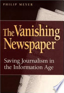 The vanishing newspaper : saving journalism in the information age / Philip Meyer.