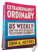 Extraordinarily ordinary : Us weekly and the rise of reality television celebrity /