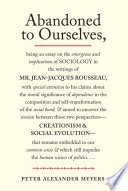 Abandoned to ourselves : being an essay on the emergence and implications of sociology in the writings of Mr. Jean-Jacques Rousseau, with special attention to his claims about the moral significance of dependence in the composition and self-transformation of the social bond, & aimed to uncover the tensions between those two perspectives- creationism & social evolution- that remains embedded in our common sense & which still impedes the human science of politics-- /