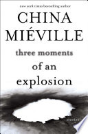 Three moments of an explosion : stories / China Miéville.