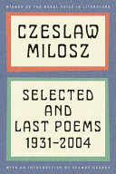 Selected and last poems, 1931-2004 / Czeslaw Milosz ; foreword by Seamus Heaney ; last poems translated by Anthony Milosz ; selected by Robert Hass and Anthony Milosz.