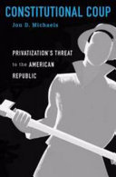 Constitutional coup : privatization's threat to the American republic / Jon D. Michaels.