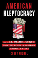 American kleptocracy : how the U.S. created the world's greatest money laundering scheme in history / Casey Michel.