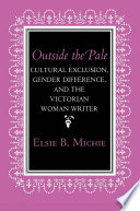 Outside the pale : cultural exclusion, gender difference, and the Victorian woman writer / Elsie B. Michie.