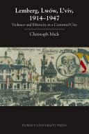 Lemberg, Lwów, L'viv, 1914-1947 : violence and ethnicity in a contested city / Christoph Mick.