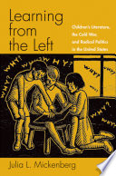 Learning from the left : children's literature, the Cold War, and radical politics in the United States / Julia L. Mickenberg.