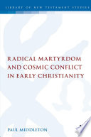 Radical martyrdom and cosmic conflict in early Christianity /