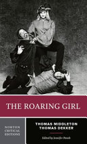 The roaring girl : authoritative text, contexts, criticism / Thomas Middleton and Thomas Dekker ; edited by Jennifer Panek.