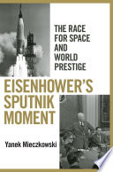 Eisenhower's Sputnik moment : the race for space and world prestige / Yanek Mieczkowski.