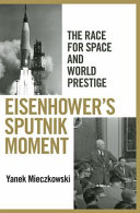 Eisenhower's Sputnik moment : the race for space and world prestige / Yanek Mieczkowski.