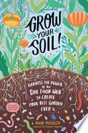 Grow your soil! : harness the power of the soil food web to create your best garden ever /