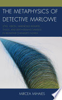 The metaphysics of detective Marlowe : style, vision, hard-boiled repartee, thugs, and death-dealing damsels in Raymond Chandler's novels /