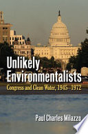 Unlikely environmentalists : Congress and clean water, 1945-1972 / Paul Charles Milazzo.