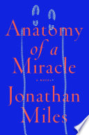 Anatomy of a miracle : the true* story of a paralyzed veteran, a Mississippi convenience store, a Vatican investigation, and the spectacular perils of grace : *a novel / Jonathan Miles.