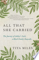 All that she carried : the journey of Ashley's sack, a Black family keepsake / Tiya Miles.