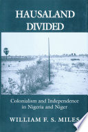 Hausaland divided : colonialism and independence in Nigeria and Niger /