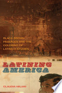 Latining America : black-brown passages and the coloring of Latino/a studies / Claudia Milian.