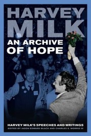 An archive of hope : Harvey Milk's speeches and writings / Harvey Milk ; edited by Jason Edward Black and Charles E. Morris III.