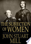 The subjection of women / John Stuart Mill, Harriet Taylor Mill.