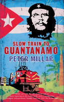 Slow train to Guantanamo : a rail odyssey through Cuba in the last days of the Castros /