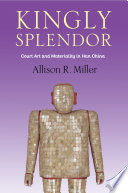 Kingly splendor : court art and materiality in Han China / Allison R. Miller.