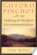 Gifford Pinchot and the making of modern environmentalism /