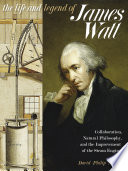 The life and legend of James Watt : collaboration, natural philosophy, and the improvement of the steam engine /