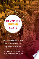 Becoming human again an oral history of the Rwanda genocide against the Tutsi