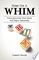 Hire on a WHIM : the four qualities that make for great employees / Garrett Miller ; with Jim Thrasher, contributing writer ; editor, Adele M. Annesi.