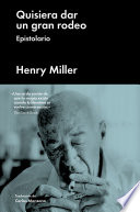 Quisiera dar un gran rodeo : epistolario / Henry Miller ; introduccion de Michael Hargraves ; prologo de Henry Miller ; traduccion de Carlos Manzano.