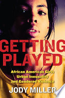 Getting played : African American girls, urban inequality, and gendered violence / Jody Miller ; foreword by Ruth D. Peterson.