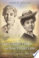 Laura Ingalls Wilder and Rose Wilder Lane : authorship, place, time, and culture / John E. Miller.