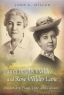 Laura Ingalls Wilder and Rose Wilder Lane : authorship, place, time, and culture / John E. Miller.