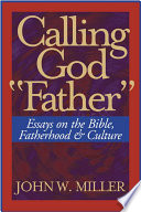 Calling God "Father" : essays on the Bible, fatherhood, and culture / John W. Miller.