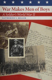 War makes men of boys : a soldier's World War II / Katherine I. Miller.