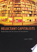 Reluctant capitalists : bookselling and the culture of consumption / Laura J. Miller.