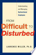 From difficult to disturbed : understanding and managing dysfunctional employees /