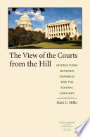 The view of the courts from the Hill interactions between Congress and the federal judiciary / Mark C. Miller.