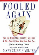 Fooled again : how the Right stole the 2004 election & why they'll steal the next one too (unless we stop them) / Mark Crispin Miller.